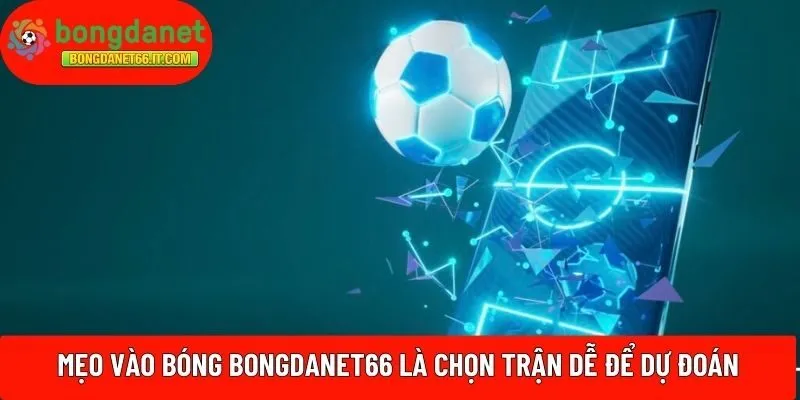 Mẹo vào bóng BONGDANET66 là chọn trận dễ để dự đoán