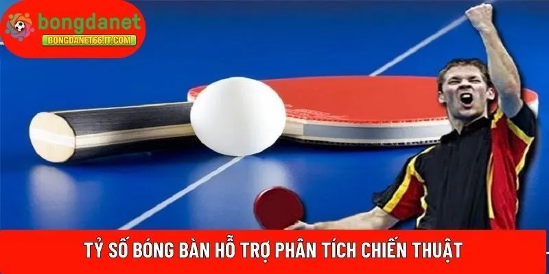 Tỷ số bóng bàn hỗ trợ phân tích chiến thuật