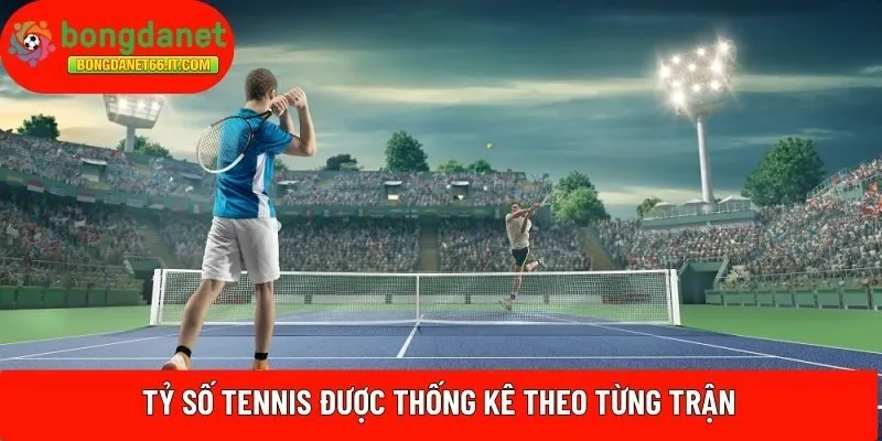 Tỷ số Tennis được thống kê theo từng trận